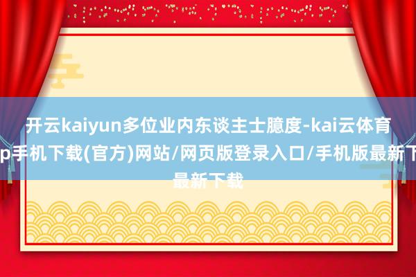 开云kaiyun多位业内东谈主士臆度-kai云体育app手机下载(官方)网站/网页版登录入口/手机版最新下载