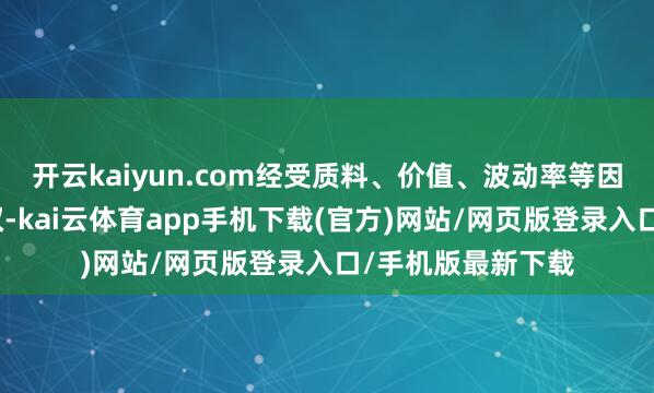 开云kaiyun.com经受质料、价值、波动率等因子进行选样和加权-kai云体育app手机下载(官方)网站/网页版登录入口/手机版最新下载
