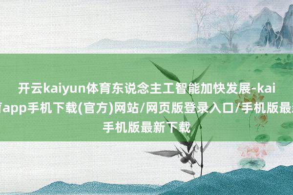 开云kaiyun体育东说念主工智能加快发展-kai云体育app手机下载(官方)网站/网页版登录入口/手机版最新下载