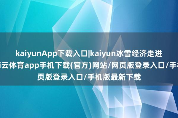 kaiyunApp下载入口|kaiyun冰雪经济走进大别山区-kai云体育app手机下载(官方)网站/网页版登录入口/手机版最新下载