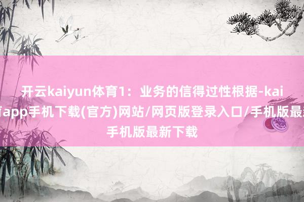 开云kaiyun体育1:业务的信得过性根据-kai云体育app手机下载(官方)网站/网页版登录入口/手机版最新下载