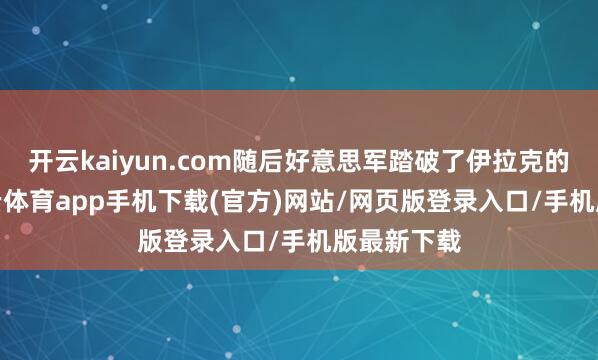 开云kaiyun.com随后好意思军踏破了伊拉克的国门-kai云体育app手机下载(官方)网站/网页版登录入口/手机版最新下载