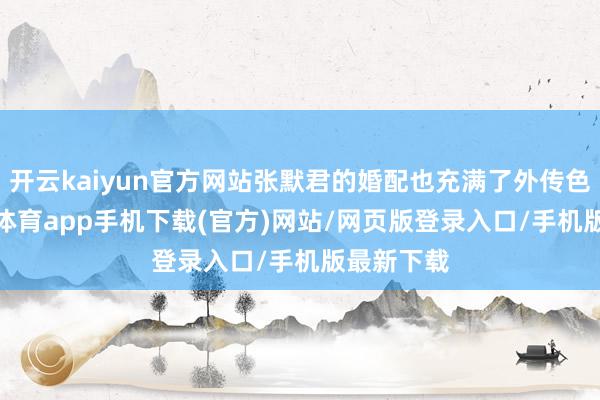 开云kaiyun官方网站张默君的婚配也充满了外传色调-kai云体育app手机下载(官方)网站/网页版登录入口/手机版最新下载
