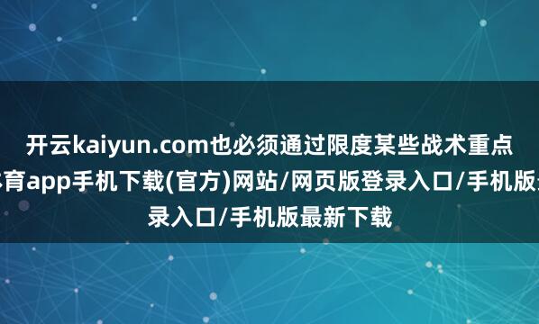开云kaiyun.com也必须通过限度某些战术重点-kai云体育app手机下载(官方)网站/网页版登录入口/手机版最新下载