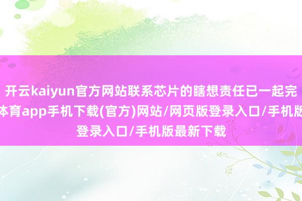开云kaiyun官方网站联系芯片的瞎想责任已一起完成-kai云体育app手机下载(官方)网站/网页版登录入口/手机版最新下载